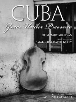 Cuba: Grace Under Pressure Rosemary Sullivan and Malcolm David Batty