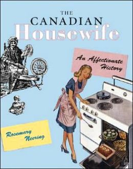 The Canadian Housewife: An Affectionate History Rosemary Neering