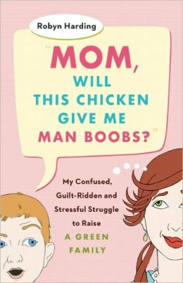 Mom, Will This Chicken Give Me Man Boobs?: My Confused, Guilt-Ridden and Stressf Robyn Harding
