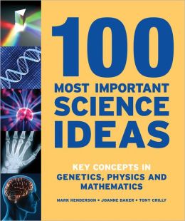 100 Most Important Science Ideas: Key Concepts in Genetics, Physics and Mathematics Mark Henderson, Joanne Baker and Tony Crilly