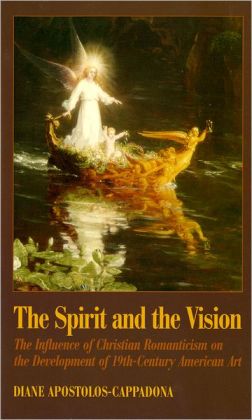 The Spirit and the Vision: The Influence of Christian Romanticism on the Development of 19th-Century American Art (Aar Academy Series) Diane Apostolos-Cappadona