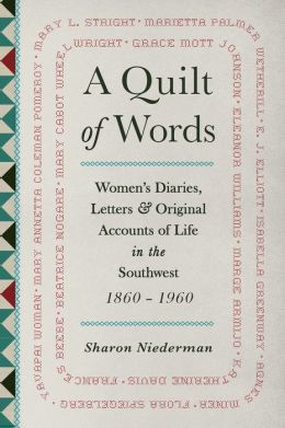 Quilt of Words: Womens Diaries Letters and Original Accounts of Life in the Southwest, 1860-1960
