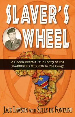 Slaver's Wheel: A Green Beret's True Story of His CLASSIFIED MISSION in the Congo Jack Lawson and Sully de Fontaine