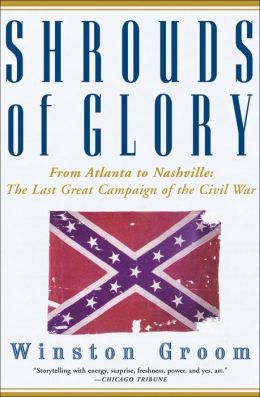 Shrouds of Glory From Atlanta to Nashville The Last Great Campaign of the Civil Winston Groom