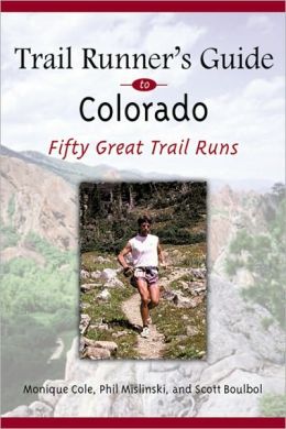 Trail Runner's Guide to Colorado: 50 Great Trail Runs Phil Milinski, Monique Cole and Scott Boulbol