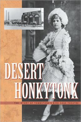 Desert Honkytonk: The Story of Tombstone's Bird Cage Theatre Roger A. Bruns