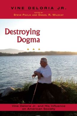 Destroying Dogma: Vine Deloria Jr. and His Influence on American Society Steve Pavlik and Daniel R. Wildcat
