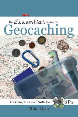 The Essential Guide to Geocaching: Tracking Treasure with Your GPS Mike Dyer