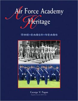 Air Force Academy Heritage: The Early Years George V. Fagan