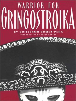 Warrior for Gringostroika: Essays, Performance Texts, and Poetry Guillermo Gomez-Pena and Roger Bartra