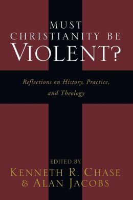 Must Christianity Be Violent?: Reflections on History, Practice, and Theology