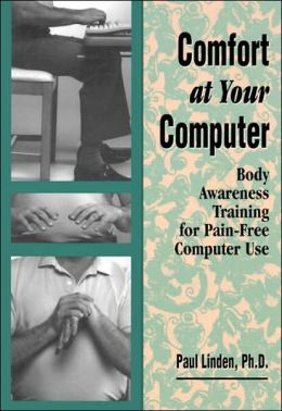 Comfort at Your Computer: Body Awareness Training for Pain-Free Computer Use Paul Linden