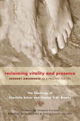 Reclaiming Vitality and Presence: Sensory Awareness as a Practice for Life Charlotte Selver, Charles V.W. Brooks, Richard Lowe and Stefan Laeng-Gilliatt