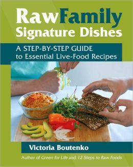 Raw Family Signature Dishes: A Step-by-Step Guide to Essential Live-Food Recipes Victoria Boutenko