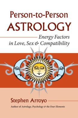 Person-to-Person Astrology: Energy Factors in Love, Sex and Compatibility Stephen Arroyo