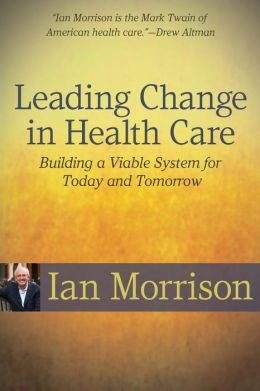 Leading Change in Health Care: Building a Viable System for Today and Tomorrow Ian Morrison