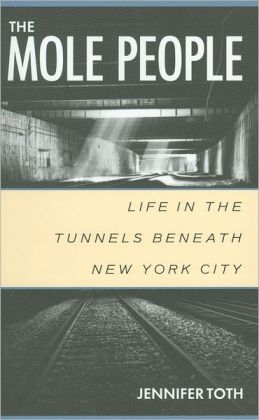 The Mole People: Life in the Tunnels Beneath New York City Jennifer Toth