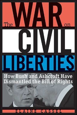 The War on Civil Liberties: How Bush and Ashcroft Have Dismantled the Bill of Rights Elaine Cassel
