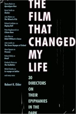 The Film That Changed My Life: 30 Directors on Their Epiphanies in the Dark Robert K. Elder