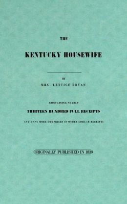 Kentucky Housewife: Containing Nearly Thirteen Hundred Full Receipts