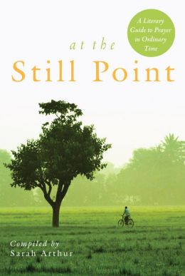 At the Still Point: A Literary Guide to Prayer in Ordinary Time Sarah Arthur