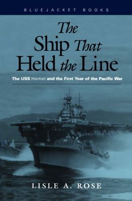 The Ship that Held the Line: The USS Hornet and the First Year of the Pacific War Lisel A. Rose