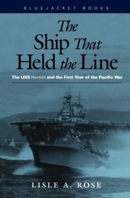 The Ship that Held the Line: The USS Hornet and the First Year of the Pacific War Lisel A. Rose