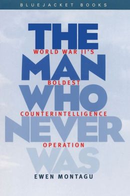 The Man Who Never Was: World War II's Boldest Counter-Intelligence Operation
