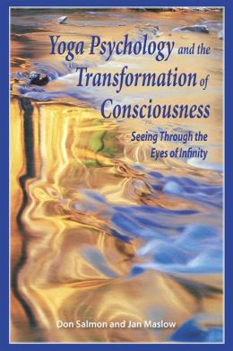 Yoga Psychology and the Transformation of Consciousness: Seeing Through the Eyes of Infinity Don Salmon and Jan Maslow