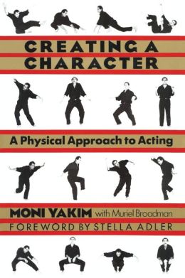 Creating a Character: A Physical Approach to Acting Moni Yakim and Muriel Broadman