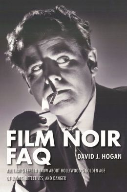 Film Noir FAQ: All That's Left to Know about Hollywood's Golden Age of Dames, Detectives, and Danger