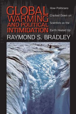 Global Warming and Political Intimidation: How Politicians Cracked Down on Scientists As the Earth Heated Up Raymond S. Bradley