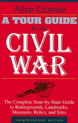 A Tour Guide to the Civil War, Fourth Edition: The Complete State-by-State Guide to Battlegrounds, Landmarks, Museums, Relics, and Sites Alice Cromie