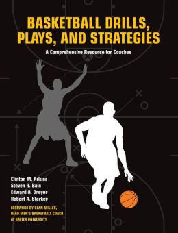 Basketball Drills, Plays and Strategies: A Comprehensive Resource for Coaches Clint Adkins, Steven Bain, Edward Dreyer and Robert A Starkey