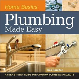 Home Basics - Plumbing Made Easy: A Step-by-Step Guide for Common Plumbing Projects Ron Hazelton
