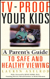 TV-Proof Your Kids: A Parent's Guide to Safe and Healthy Viewing Lauryn Axelrod