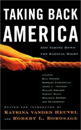 Taking Back America: And Taking Down the Radical Right (Nation Books) Robert Borosage, Katrina vanden Heuvel, Robert L. Borosage and EDITOR *