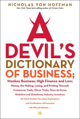 A Devil's Dictionary of Business: Monkey Business, High Finance and Low; Money,The Making, Losing and Printing Thereof, Commerce, Trade, Clever Tricks, Tours de Force, Globalism and Globaloney