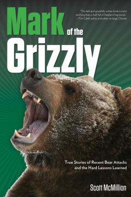 Mark of the Grizzly: True Stories of Recent Bear Attacks and the Hard Lessons Learned Scott McMillion