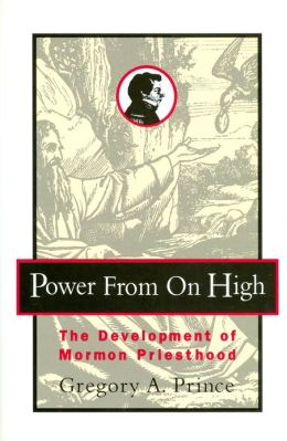 Power from on High: The Development of Mormon Priesthood Gregory A. Prince
