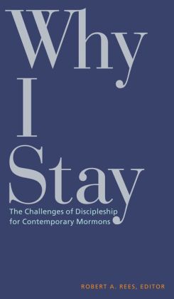 Why I Stay: The Challenges of Discipleship for Contemporary Mormons Robert A. Rees