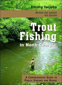 Trout Fishing in North Georgia: A Comprehensive Guide to Public Lakes, Reservoirs, and Rivers Jimmy Jacobs