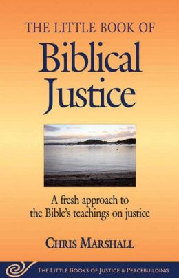 The Little Book of Biblical Justice: A Fresh Approach to the Bible's Teaching on Justice (The Little Books of Justice and Peacebuilding Series) Christopher D. Marshall