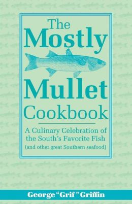 Mostly Mullet Cookbook: A Culinary Celebration of the South's Favorite Fish (& other great Southern seafood)