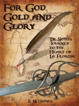 For God, Gold and Glory: de Soto's Journey to the Heart of La Florida E. H. Haines