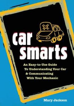 Car Smarts: An Easy-To-Use Guide to Understanding Your Car and Communicating with Your Mechanic