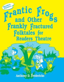 Frantic Frogs and Other Frankly Fractured Folktales for Readers Theatre: Anthony D. Fredericks