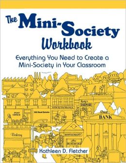 The Mini-Society Workbook: Everything You Need to Create a Mini-Society in Your Classroom Kathleen D. Fletcher