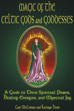 Magic Of The Celtic Gods And Goddesses: A Guide To Their Spiritual Power, Healing Energies, And Mystical Joy Kathryn Hinds