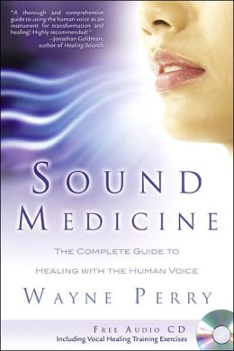 Sound Medicine: The Complete Guide to Healing with the Human Voice